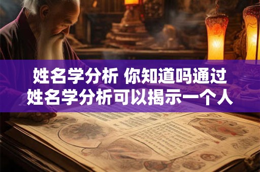 姓名学分析 你知道吗通过姓名学分析可以揭示一个人的性格和命运特征