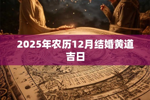 2025年农历12月结婚黄道吉日