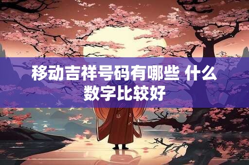 移动吉祥号码有哪些 什么数字比较好