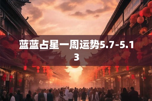 蓝蓝占星一周运势5.7-5.13