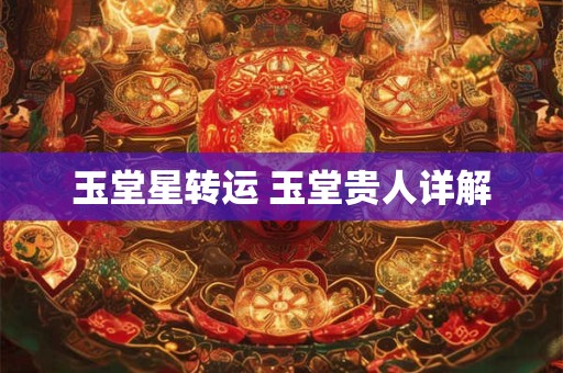 玉堂星转运 玉堂贵人详解