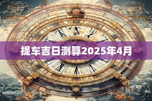 提车吉日测算2025年4月