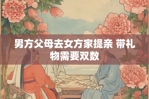 男方父母去女方家提亲 带礼物需要双数