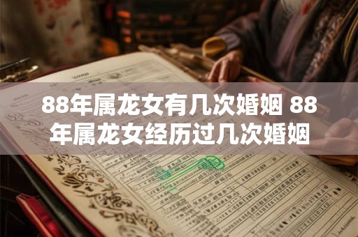 88年属龙女有几次婚姻 88年属龙女经历过几次婚姻