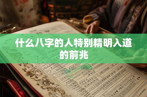 什么八字的人特别精明入道的前兆
