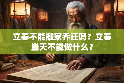 立春不能搬家乔迁吗？立春当天不能做什么？