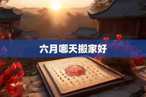 六月哪天搬家好