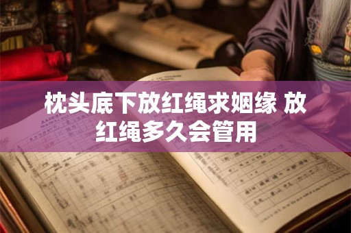 枕头底下放红绳求姻缘 放红绳多久会管用