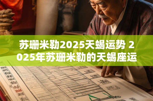 详细阅读:苏珊米勒2025天蝎运势 2025年苏珊米勒的天蝎座运势如何 苏珊米勒2025天蝎运势 2025年苏珊米勒的天蝎座运势如何