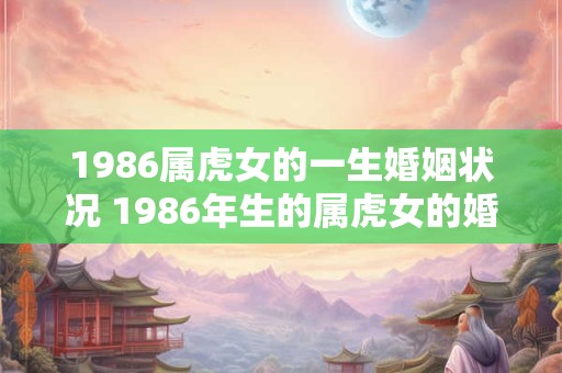 1986属虎女的一生婚姻状况 1986年生的属虎女的婚姻状况如何