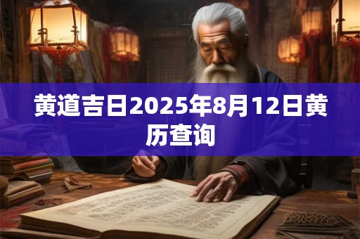 黄道吉日2025年8月12日黄历查询