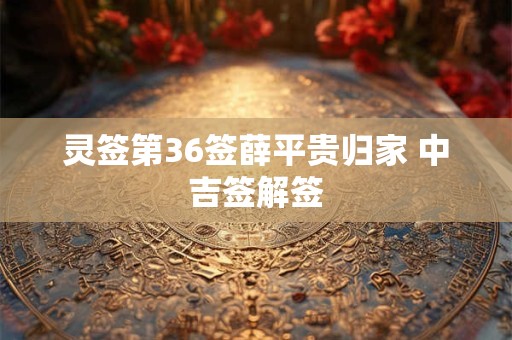 灵签第36签薛平贵归家 中吉签解签