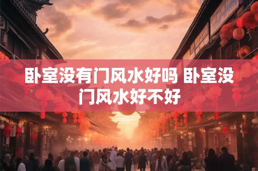 卧室没有门风水好吗 卧室没门风水好不好