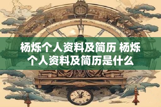 杨烁个人资料及简历 杨烁个人资料及简历是什么