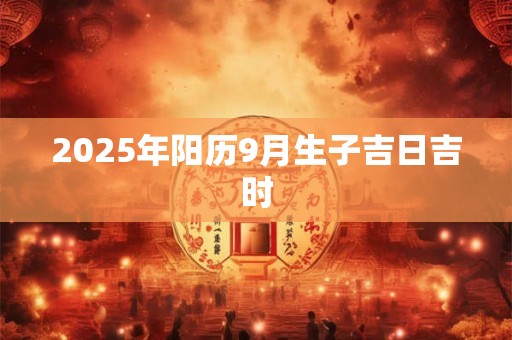 2025年阳历9月生子吉日吉时