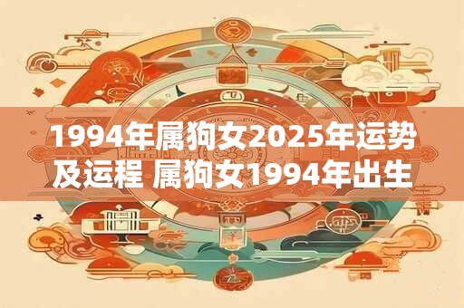 1994年属狗女2025年运势及运程 属狗女1994年出生2025年的运势如何未来的运程怎样