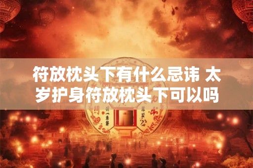符放枕头下有什么忌讳 太岁护身符放枕头下可以吗
