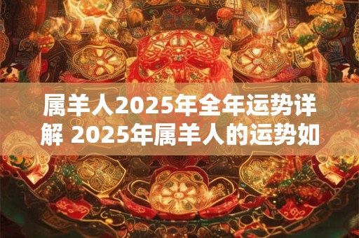 属羊人2025年全年运势详解 2025年属羊人的运势如何详细解读