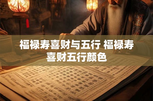 福禄寿喜财与五行 福禄寿喜财五行颜色