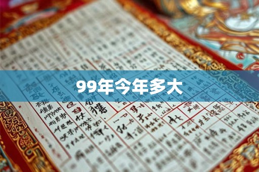 99年今年多大