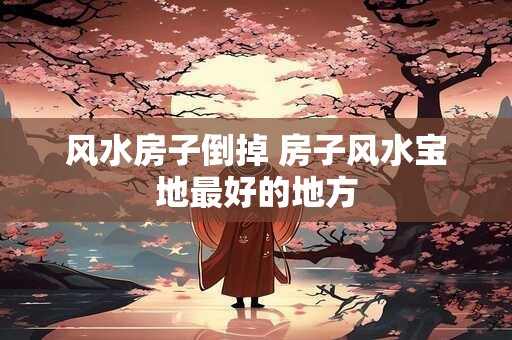 风水房子倒掉 房子风水宝地最好的地方