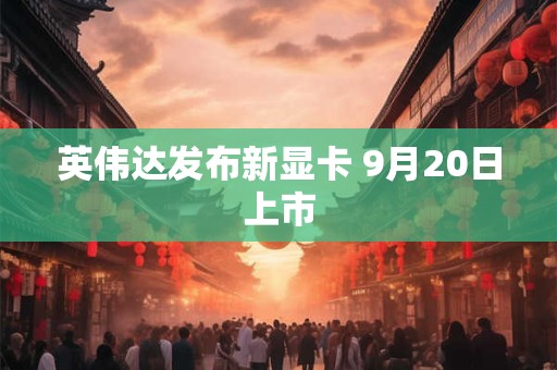 英伟达发布新显卡 9月20日上市