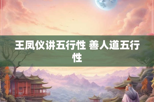 王凤仪讲五行性 善人道五行性