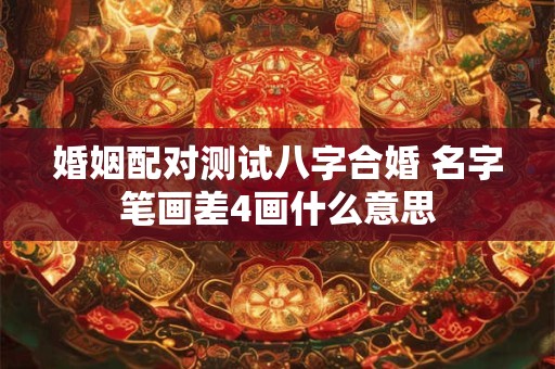 婚姻配对测试八字合婚 名字笔画差4画什么意思