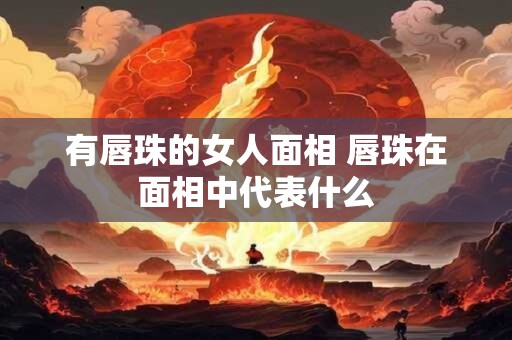 有唇珠的女人面相 唇珠在面相中代表什么