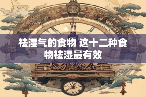 祛湿气的食物 这十二种食物祛湿最有效