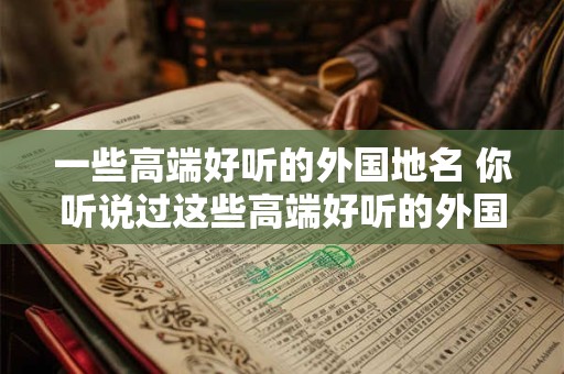 一些高端好听的外国地名 你听说过这些高端好听的外国地名吗