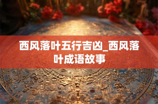 西风落叶五行吉凶_西风落叶成语故事