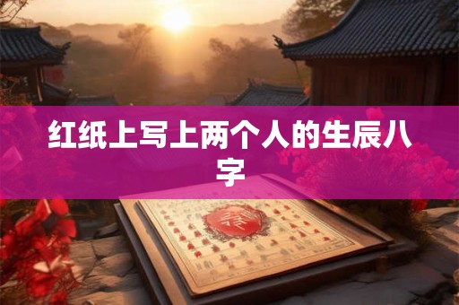 红纸上写上两个人的生辰八字