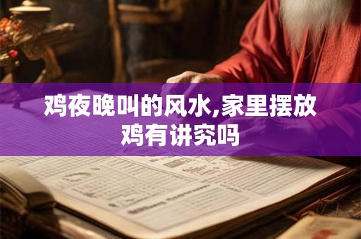 鸡夜晚叫的风水,家里摆放鸡有讲究吗
