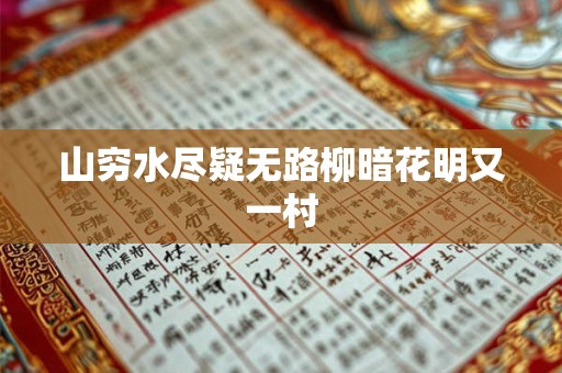 山穷水尽疑无路柳暗花明又一村