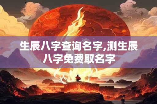 生辰八字查询名字,测生辰八字免费取名字