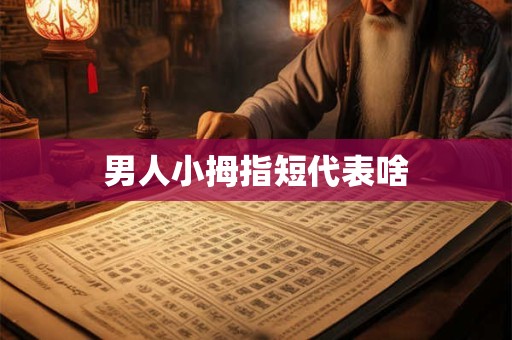 男人小拇指短代表啥
