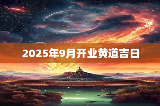 2025年9月开业黄道吉日
