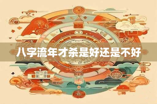 八字流年才杀是好还是不好