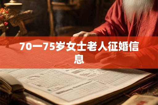 70一75岁女士老人征婚信息