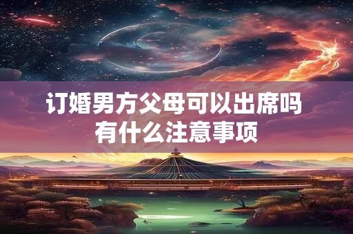 订婚男方父母可以出席吗 有什么注意事项
