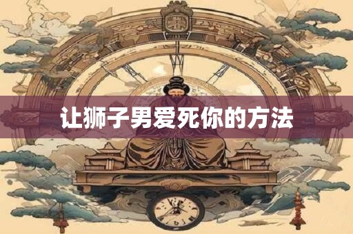 让狮子男爱死你的方法