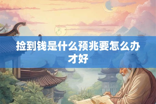捡到钱是什么预兆要怎么办才好