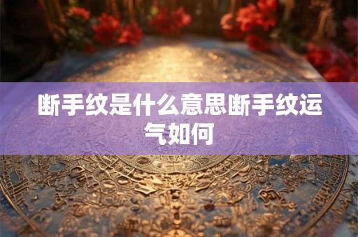 断手纹是什么意思断手纹运气如何