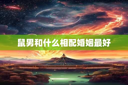 鼠男和什么相配婚姻最好