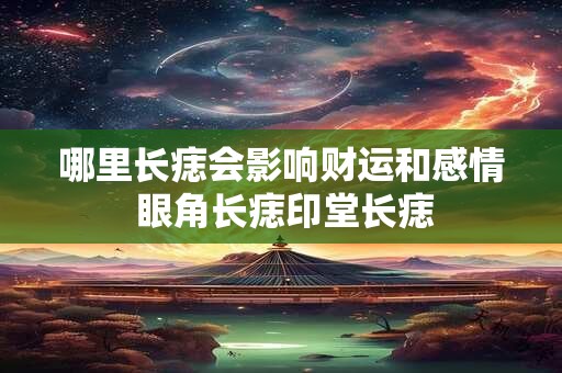 哪里长痣会影响财运和感情 眼角长痣印堂长痣