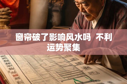 窗帘破了影响风水吗  不利运势聚集