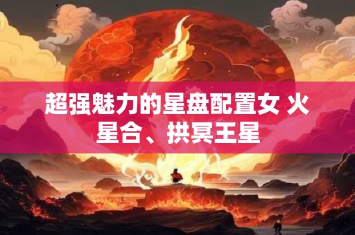 超强魅力的星盘配置女 火星合、拱冥王星