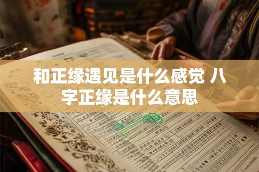 和正缘遇见是什么感觉 八字正缘是什么意思