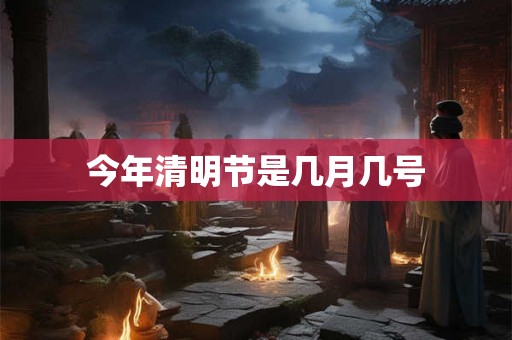 今年清明节是几月几号